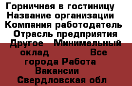 Горничная в гостиницу › Название организации ­ Компания-работодатель › Отрасль предприятия ­ Другое › Минимальный оклад ­ 18 000 - Все города Работа » Вакансии   . Свердловская обл.,Алапаевск г.